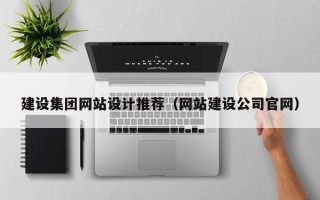 北京建设集团网站设计推荐（网站建设公司官网）